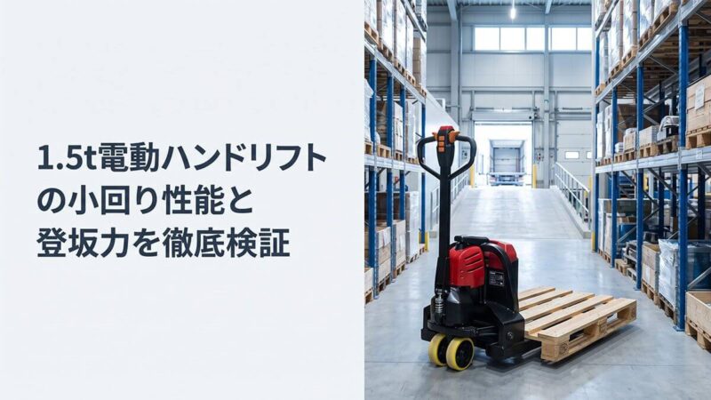 1.5t電動ハンドリフトの小回り性能と登坂力を徹底検証