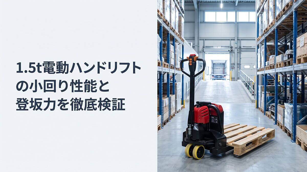 1.5t電動ハンドリフトの小回り性能と登坂力を徹底検証